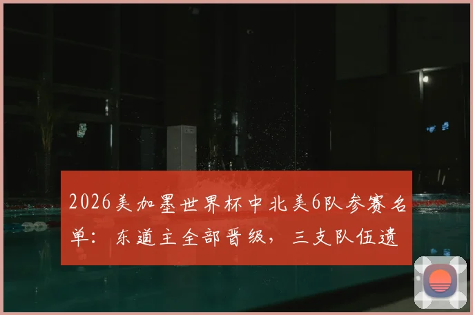 2026美加墨世界杯中北美6队参赛名单：东道主全部晋级，三支队伍遗憾出局，完整赛程解析