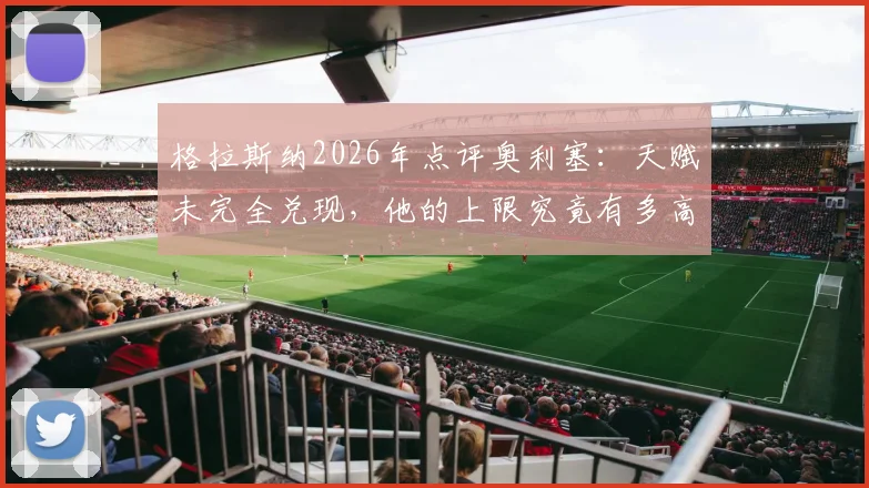 格拉斯纳2026年点评奥利塞:天赋未完全兑现,他的上限究竟有多高?