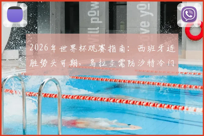 2026年世界杯观赛指南：西班牙连胜势头可期，乌拉圭需防沙特冷门，小组赛出线形势精析