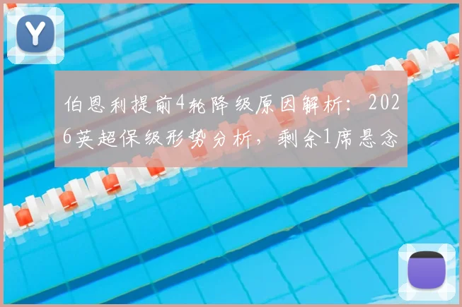 伯恩利提前4轮降级原因解析：2026英超保级形势分析，剩余1席悬念与球队未来展望
