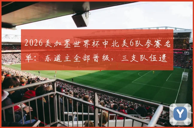 2026美加墨世界杯中北美6队参赛名单:东道主全部晋级,三支队伍遗憾出局,完整赛程解析