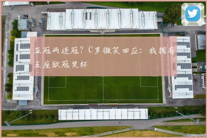 亚冠两连冠？C罗微笑回应：我拥有五座欧冠奖杯